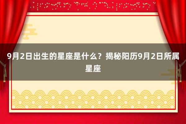 9月2日出生的星座是什么？揭秘阳历9月2日所属星座